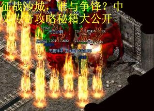 征战沙城，谁与争锋？中文传奇攻略秘籍大公开