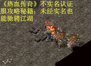 《热血传奇》不实名认证服攻略秘籍：未经实名也能驰骋江湖