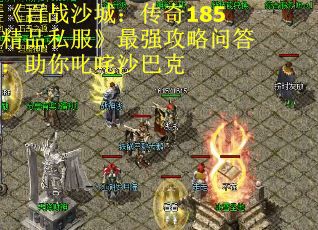 《百战沙城：传奇185精品私服》最强攻略问答：助你叱咤沙巴克