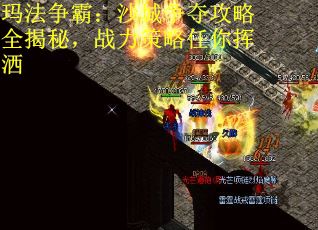 玛法争霸：沙城争夺攻略全揭秘，战力策略任你挥洒