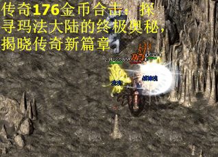 传奇176金币合击：探寻玛法大陆的终极奥秘，揭晓传奇新篇章