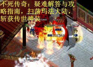 不死传奇：疑难解答与攻略指南，扫荡玛法大陆，斩获传世神装