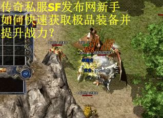 传奇私服SF发布网新手如何快速获取极品装备并提升战力？
