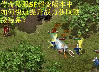 传奇私服SF超变版本中如何快速提升战力获取顶级装备？