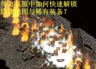 传奇私服中如何快速解锁隐藏地图与稀有装备？