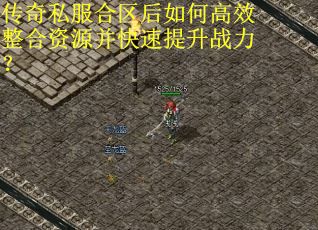 传奇私服合区后如何高效整合资源并快速提升战力？