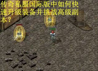 传奇私服国际版中如何快速升级装备并挑战高级副本？