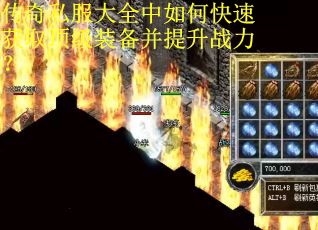 传奇私服大全中如何快速获取顶级装备并提升战力？