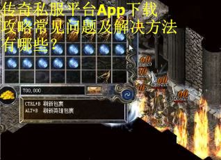 传奇私服平台App下载攻略常见问题及解决方法有哪些？