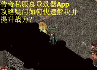传奇私服总登录器App攻略疑问如何快速解决并提升战力？