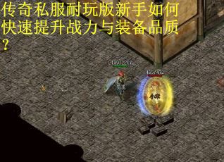 传奇私服耐玩版新手如何快速提升战力与装备品质？
