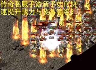 传奇私服手游新手如何快速提升战力与装备等级？