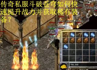 传奇私服斗破苍穹如何快速提升战力并获取稀有装备？