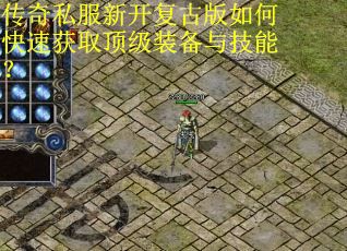 传奇私服新开复古版如何快速获取顶级装备与技能？