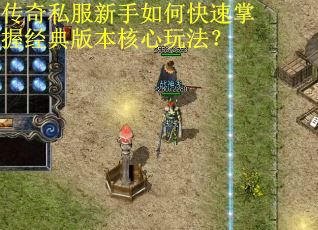 传奇私服新手如何快速掌握经典版本核心玩法？