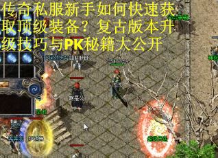 传奇私服新手如何快速获取顶级装备？复古版本升级技巧与PK秘籍大公开