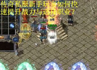 传奇私服新手玩家如何快速提升战力与选择职业? 传奇私服新手玩家如何快速提升战力与选择职业?