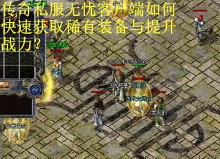 传奇私服无忧客户端如何快速获取稀有装备与提升战力? 传奇私服无忧客户端如何快速获取稀有装备与提升战力?