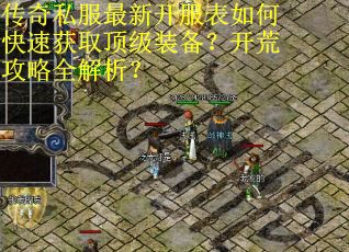 传奇私服最新开服表如何快速获取顶级装备?开荒攻略全解析?