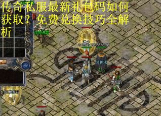 传奇私服最新礼包码如何获取?免费兑换技巧全解析 传奇私服最新礼包码如何获取?免费兑换技巧全解析