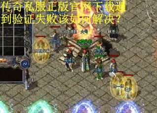 传奇私服正版官网下载遇到验证失败该如何解决? 传奇私服正版官网下载遇到验证失败该如何解决?