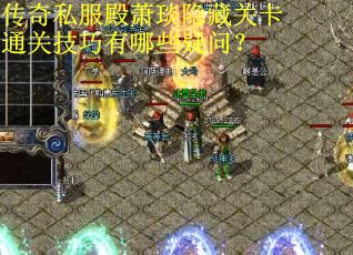 传奇私服殿萧琰隐藏关卡通关技巧有哪些疑问? 传奇私服殿萧琰隐藏关卡通关技巧有哪些疑问?