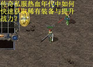传奇私服热血年代中如何快速获取稀有装备与提升战力？