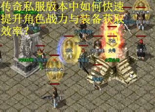 传奇私服版本中如何快速提升角色战力与装备获取效率？