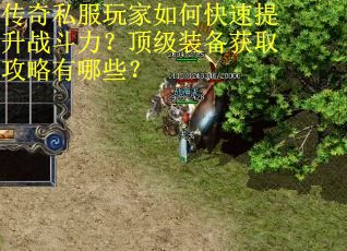 传奇私服玩家如何快速提升战斗力?顶级装备获取攻略有哪些?