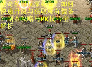 传奇私服玩家必看?如何快速升级与获取稀有装备?副本攻略与PK技巧全解析 传奇私服玩家必看?如何快速升级与获取稀有装备?副本攻略与PK技巧全解析