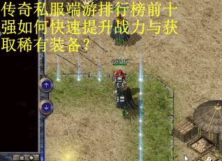 传奇私服端游排行榜前十强如何快速提升战力与获取稀有装备？
