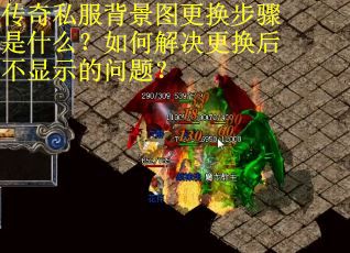 传奇私服背景图更换步骤是什么?如何解决更换后不显示的问题? 传奇私服背景图更换步骤是什么?如何解决更换后不显示的问题?