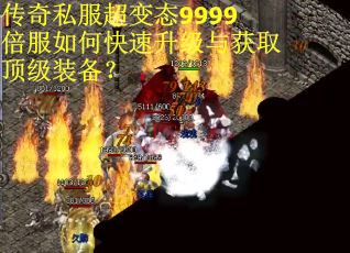 传奇私服超变态9999倍服如何快速升级与获取顶级装备? 传奇私服超变态9999倍服如何快速升级与获取顶级装备?