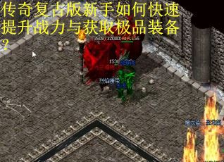 传奇复古版新手如何快速提升战力与获取极品装备? 传奇复古版新手如何快速提升战力与获取极品装备?