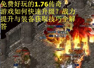 免费好玩的1.76传奇游戏如何快速升级?战力提升与装备获取技巧全解答 免费好玩的1.76传奇游戏如何快速升级?战力提升与装备获取技巧全解答