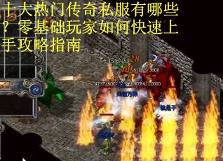 十大热门传奇私服有哪些？零基础玩家如何快速上手攻略指南