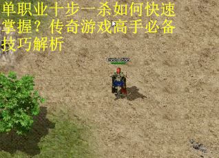单职业十步一杀如何快速掌握？传奇游戏高手必备技巧解析