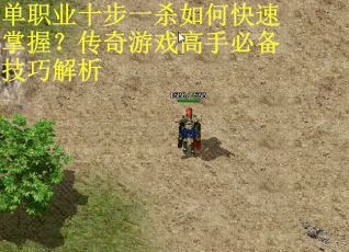 单职业十步一杀如何快速掌握？传奇游戏高手必备技巧解析