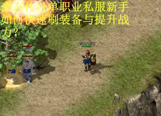 变态传奇单职业私服新手如何快速刷装备与提升战力? 变态传奇单职业私服新手如何快速刷装备与提升战力?