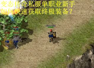 变态传奇私服单职业新手如何快速获取终极装备？