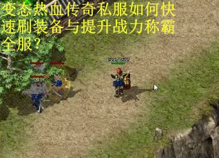 变态热血传奇私服如何快速刷装备与提升战力称霸全服?