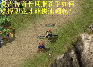 复古传奇长期服新手如何选择职业才能快速崛起?