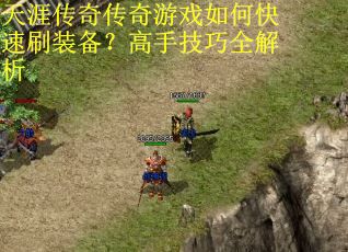 天涯传奇传奇游戏如何快速刷装备?高手技巧全解析 天涯传奇传奇游戏如何快速刷装备?高手技巧全解析