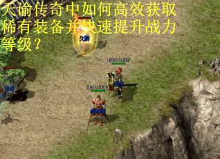 天谕传奇中如何高效获取稀有装备并快速提升战力等级？