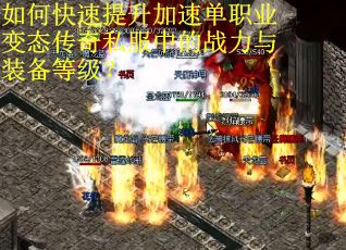如何快速提升加速单职业变态传奇私服中的战力与装备等级？
