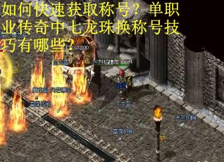 如何快速获取称号？单职业传奇中七龙珠换称号技巧有哪些？