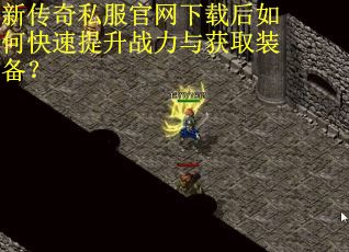 新传奇私服官网下载后如何快速提升战力与获取装备? 新传奇私服官网下载后如何快速提升战力与获取装备?
