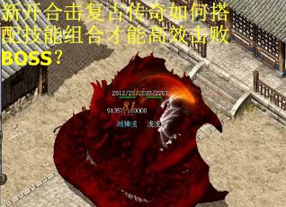 新开合击复古传奇如何搭配技能组合才能高效击败BOSS?