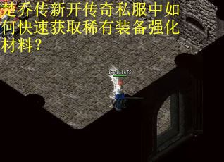 楚乔传新开传奇私服中如何快速获取稀有装备强化材料? 楚乔传新开传奇私服中如何快速获取稀有装备强化材料?
