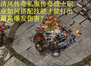 清风传奇私服传奇战士职业如何搭配技能才能打出最高爆发伤害? 清风传奇私服传奇战士职业如何搭配技能才能打出最高爆发伤害?